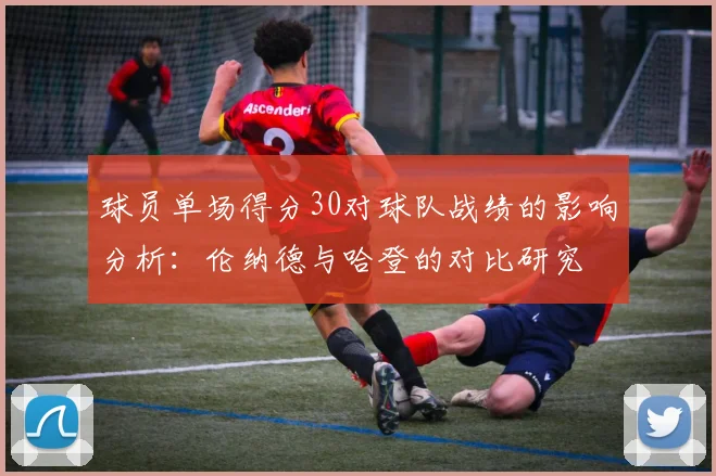 球员单场得分30对球队战绩的影响分析：伦纳德与哈登的对比研究