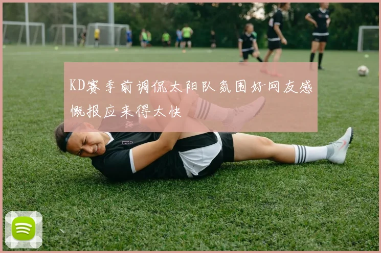 KD赛季前调侃太阳队氛围好网友感慨报应来得太快