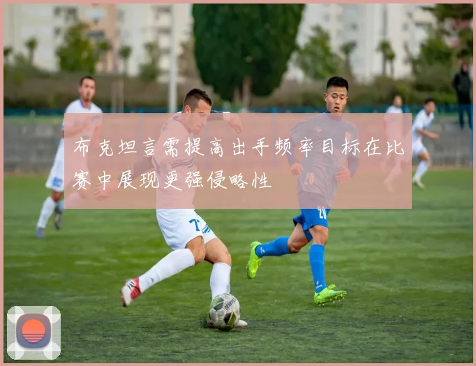 布克坦言需提高出手频率目标在比赛中展现更强侵略性