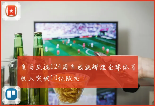 皇马庆祝124周年成就辉煌全球体育收入突破10亿欧元