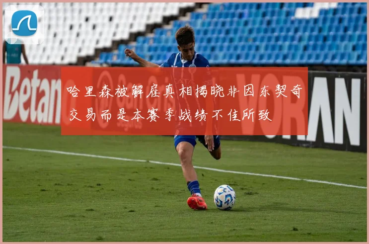 哈里森被解雇真相揭晓非因东契奇交易而是本赛季战绩不佳所致