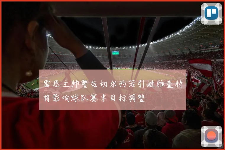 雷恩主帅警告切尔西若引进雅奎特将影响球队赛季目标调整