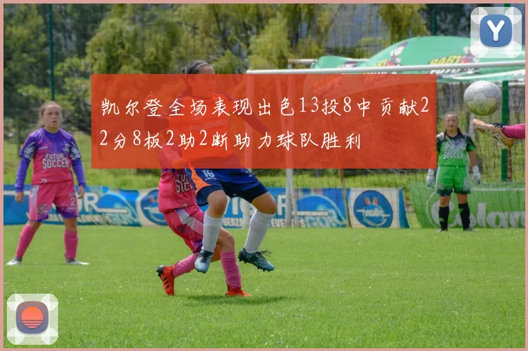 凯尔登全场表现出色13投8中贡献22分8板2助2断助力球队胜利