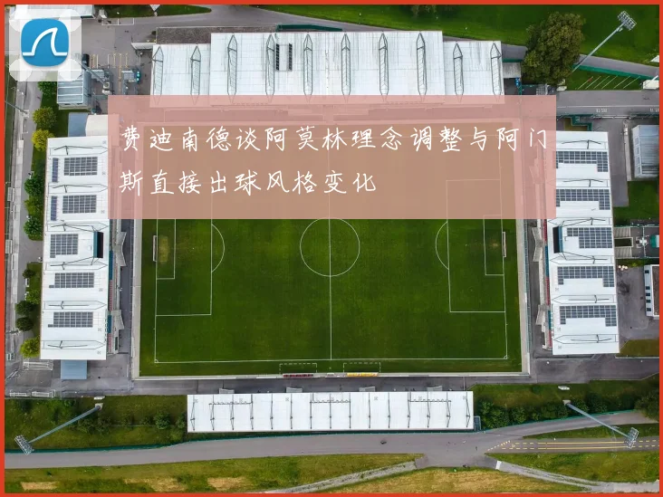 费迪南德谈阿莫林理念调整与阿门斯直接出球风格变化