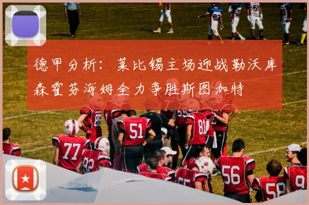 德甲分析：莱比锡主场迎战勒沃库森霍芬海姆全力争胜斯图加特