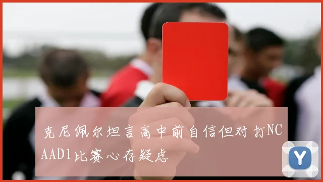 克尼佩尔坦言高中前自信但对打NCAAD1比赛心存疑虑