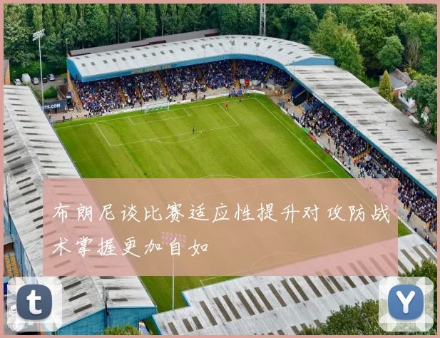 布朗尼谈比赛适应性提升对攻防战术掌握更加自如