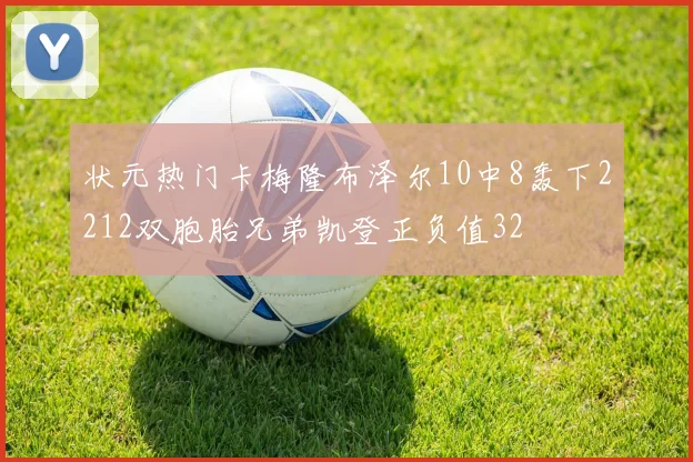 状元热门卡梅隆布泽尔10中8轰下2212双胞胎兄弟凯登正负值32
