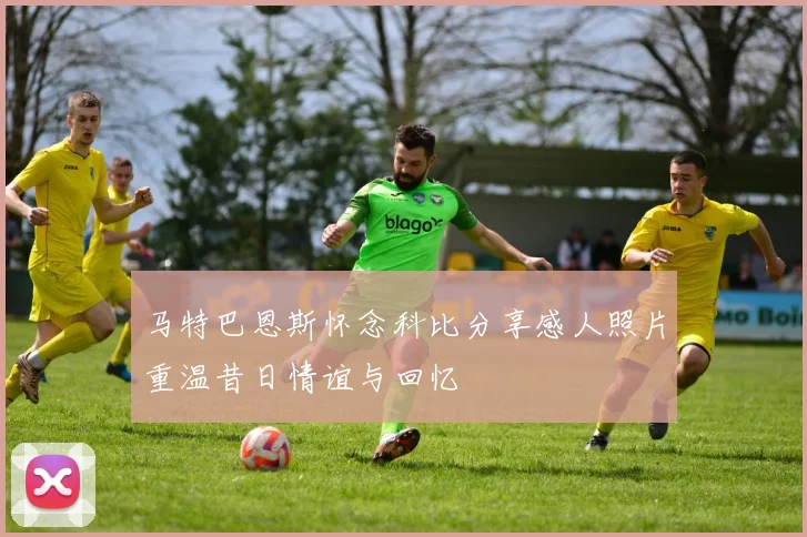 马特巴恩斯怀念科比分享感人照片重温昔日情谊与回忆