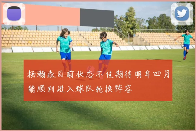 杨瀚森目前状态不佳期待明年四月能顺利进入球队轮换阵容