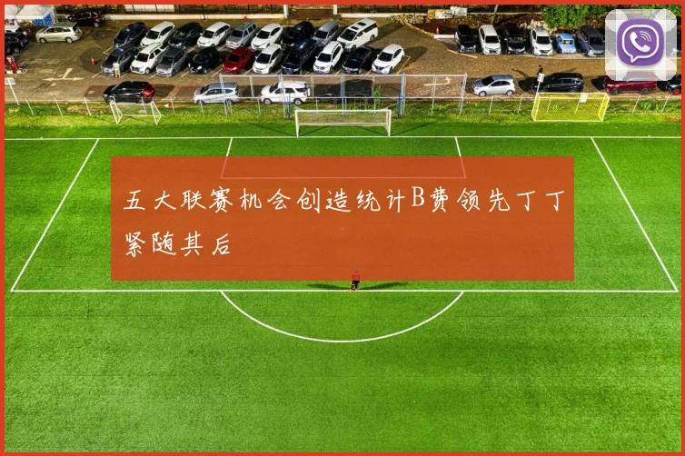 五大联赛机会创造统计B费领先丁丁紧随其后
