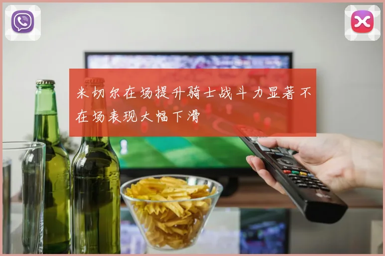 米切尔在场提升骑士战斗力显著不在场表现大幅下滑