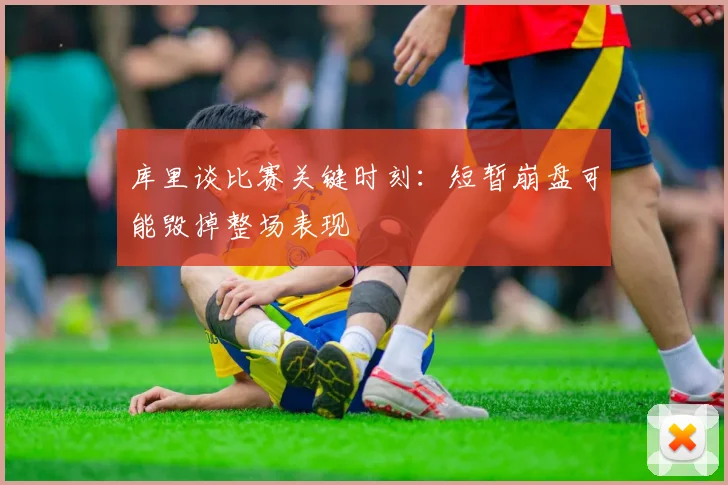 库里谈比赛关键时刻：短暂崩盘可能毁掉整场表现