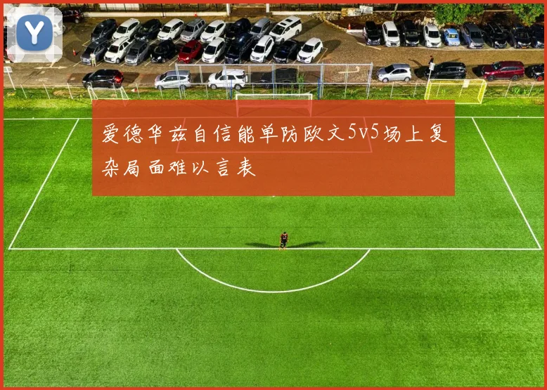 爱德华兹自信能单防欧文5v5场上复杂局面难以言表