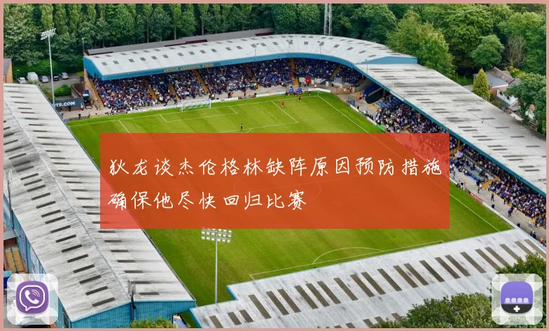 狄龙谈杰伦格林缺阵原因预防措施确保他尽快回归比赛